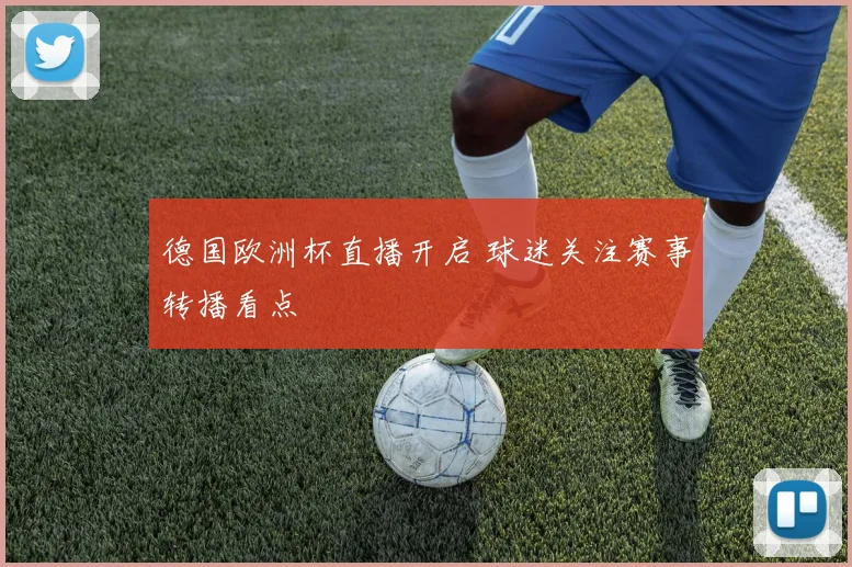 德国欧洲杯直播开启 球迷关注赛事转播看点