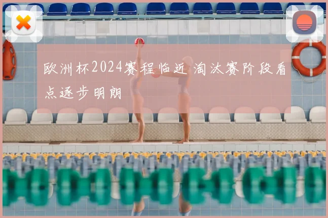 欧洲杯2024赛程临近 淘汰赛阶段看点逐步明朗