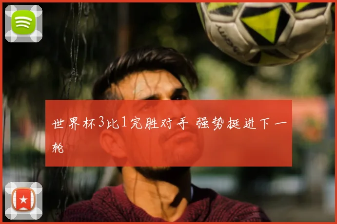 世界杯3比1完胜对手 强势挺进下一轮