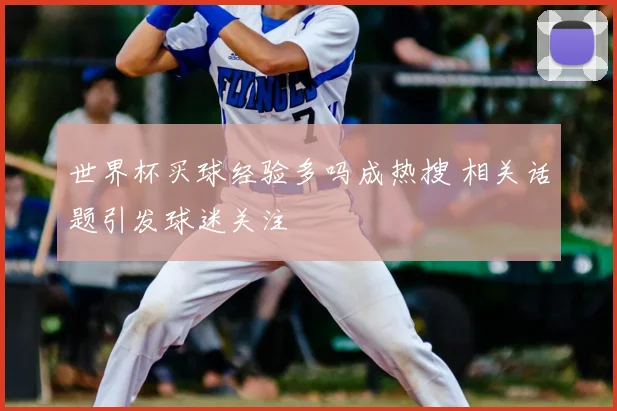 世界杯买球经验多吗成热搜 相关话题引发球迷关注