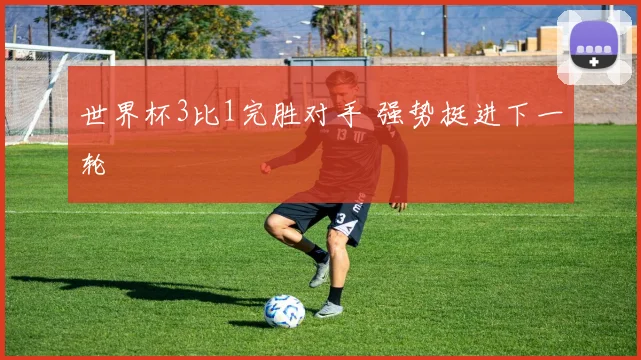 世界杯3比1完胜对手 强势挺进下一轮