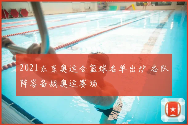 2021东京奥运会篮球名单出炉 各队阵容备战奥运赛场