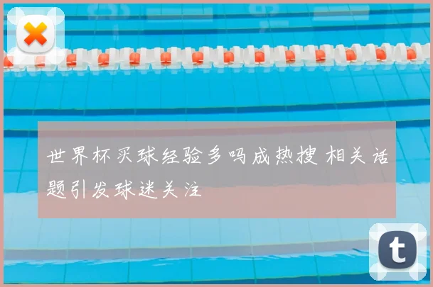 世界杯买球经验多吗成热搜 相关话题引发球迷关注