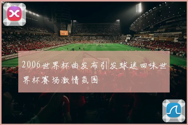 2006世界杯曲发布引发球迷回味世界杯赛场激情氛围