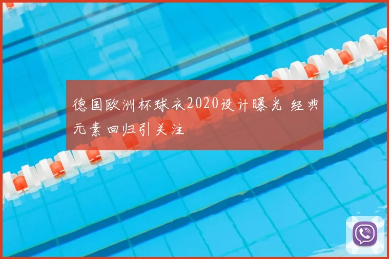 德国欧洲杯球衣2020设计曝光 经典元素回归引关注
