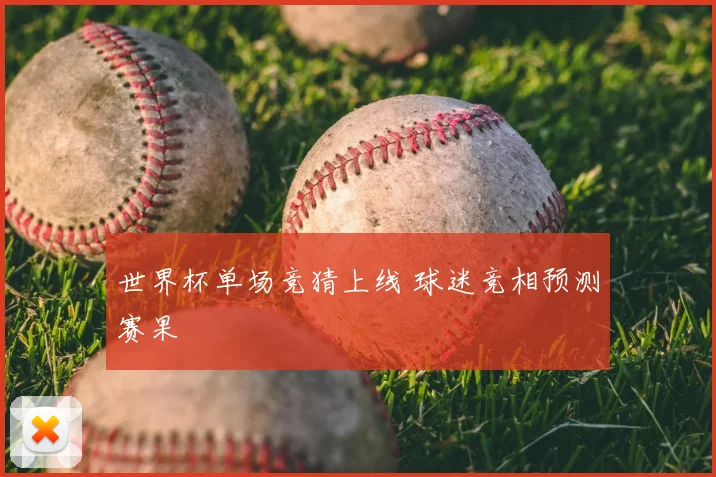世界杯单场竞猜上线 球迷竞相预测赛果