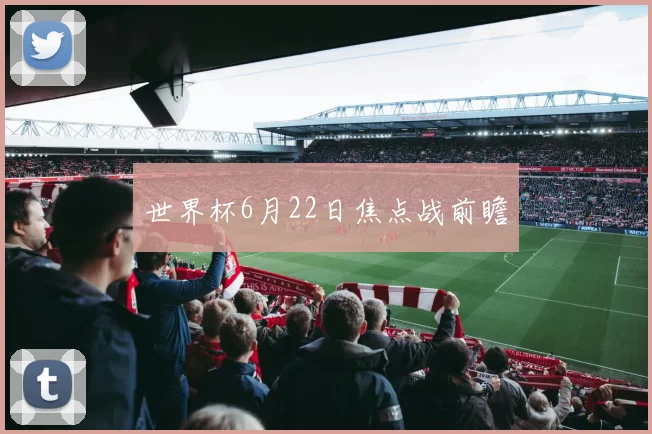 世界杯6月22日焦点战前瞻