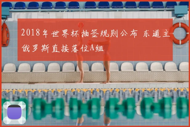 2018年世界杯抽签规则公布 东道主俄罗斯直接落位A组